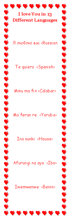 Text Box: I love You in 13 Different LanguagesЯ люблю вас <RussianTe quiero  <Spanish>Mmu ma fin <Calabar>Mo feran re  <Yoruba>Ina sunki  <Hausa>Afurungi na aya  <Ibo>Iwemwenwe  <Benin>